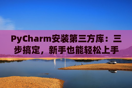 PyCharm安装第三方库：三步搞定，新手也能轻松上手